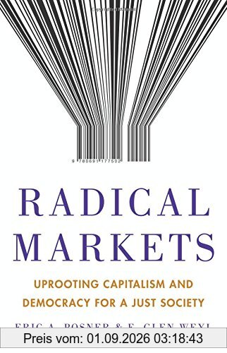 Radical Markets: Uprooting Capitalism and Democracy for a Just Society