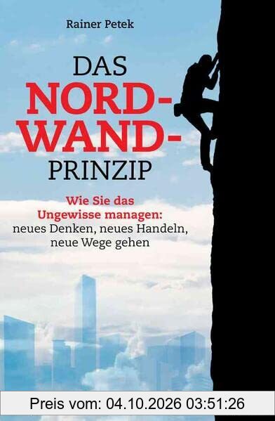 Das Nordwand-Prinzip: Wie Sie das Ungewisse managen: neues Denken, neues Handeln, neue Wege gehen