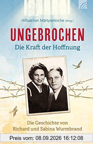 Ungebrochen – die Kraft der Hoffnung: Die Geschichte von Richard und Sabina Wurmbrand