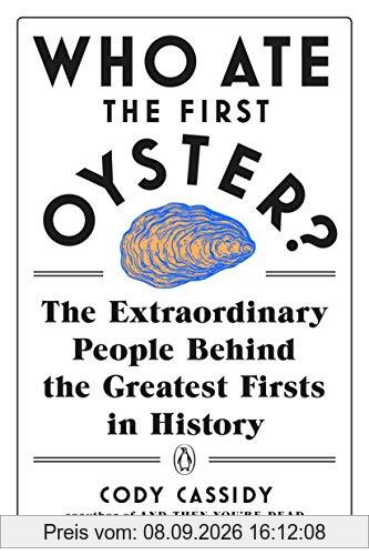 Who Ate the First Oyster?: The Extraordinary People Behind the Greatest Firsts in History