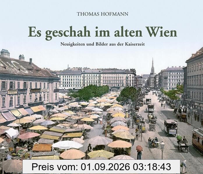 Es geschah im alten Wien: Neuigkeiten und Bilder aus der Kaiserzeit