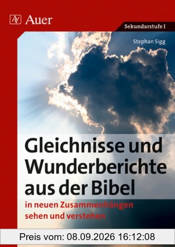 Sigg, S: Gleichnisse und Wunderberichte aus der Bibel: In neuen Zusammenhängen sehen und verstehen. Sekundarstufe I