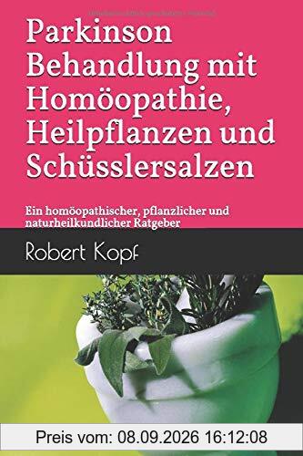 Parkinson - Behandlung mit Homöopathie, Heilpflanzen und Schüsslersalzen: Ein homöopathischer, pflanzlicher und naturheilkundlicher Ratgeber