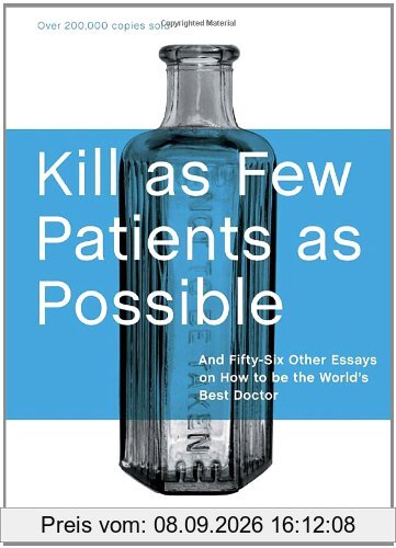 Kill as Few Patients as Possible: And Fifty-Six Other Essays on How to Be the World's Best Doctor