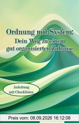 Ordnung mit System: Dein Weg zu einem gut organisierten Zuhause: Anleitung mit Checklisten