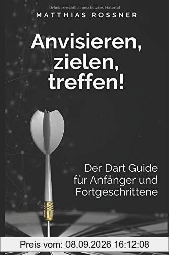 Anvisieren, zielen, Treffen!: Der Dart Guide für Anfänger und Fortgeschrittene (Neue Ausgabe)