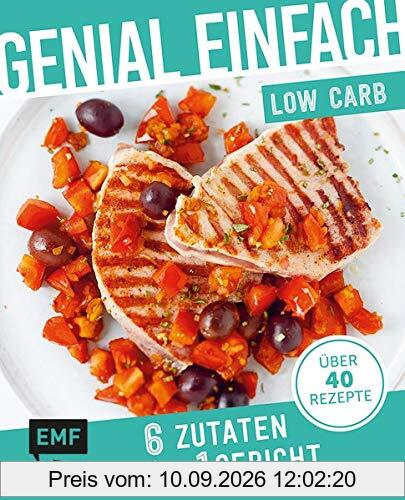 Genial einfach! 6 Zutaten - 1 Gericht: Low Carb: Über 40 Rezepte