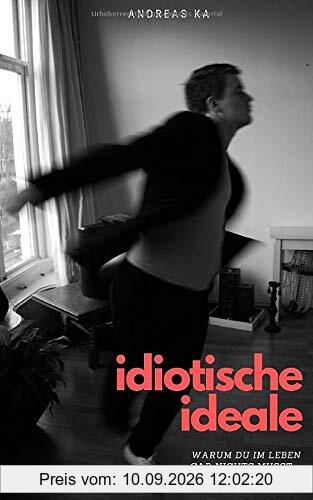 Idiotische Ideale: Warum Du im Leben gar nichts musst - außer sterben