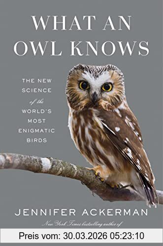 Jennifer Ackerman What An Owl Knows, The New Science Of The World's Most Enigmatic Birds