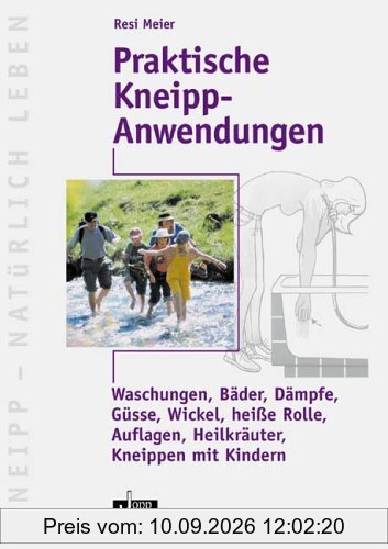 Praktische Kneipp-Anwendungen: Waschungen, Bäder, Dämpfe, Güsse, Wickel, heiße Rolle, Auflagen, Heilkräuter, Kneippen mit Kindern