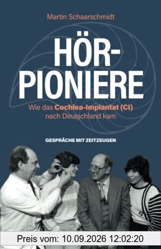 Hör-Pioniere: Wie das Cochlea-Implantat (CI) nach Deutschland kam. Gespräche mit Zeitzeugen