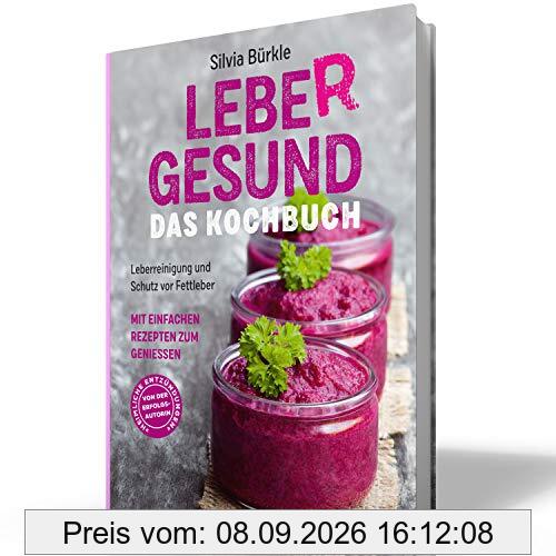 LebeR gesund - Das Kochbuch: Leberreinigung und Schutz vor Fettleber mit einfachen Rezepten zum Genießen