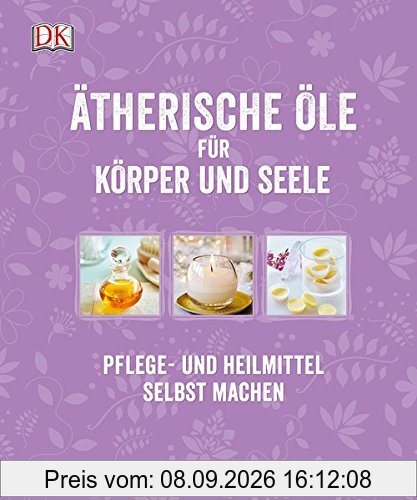 Ätherische Öle für Körper und Seele: Pflege- und Heilmittel selbst machen