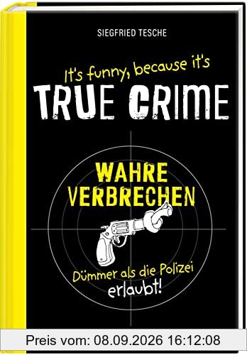 It's funny because it's TRUE CRIME – Wahre Verbrechen, dümmer als die Polizei erlaubt: Die dümmsten wahren Verbrechen, skurrilsten Gesetze und ... Ein witziges Buch für alle True Crime-Fans