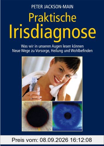 Praktische Irisdiagnose: Was wir in unseren Augen lesen können. Neue Wege zur Vorsorge, Heilung und Wohlbefinden