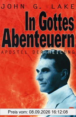 In Gottes Abenteuern: John G.Lake - Apostel der Heilung