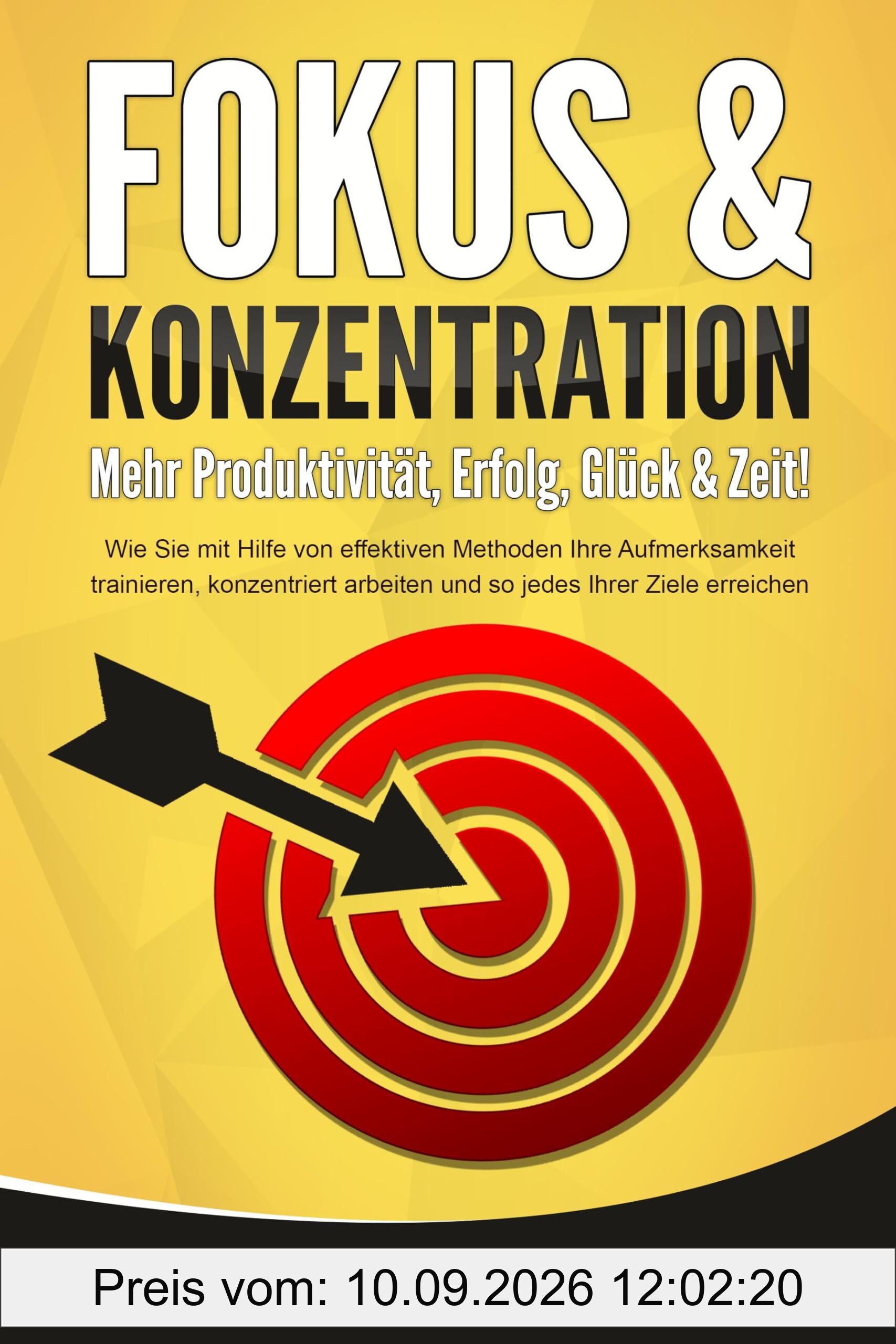 FOKUS & KONZENTRATION - Mehr Produktivität, Erfolg, Glück & Zeit!: Wie Sie mit Hilfe von effektiven Methoden Ihre Aufmerksamkeit trainieren, konzentriert arbeiten und so jedes Ihrer Ziele erreichen
