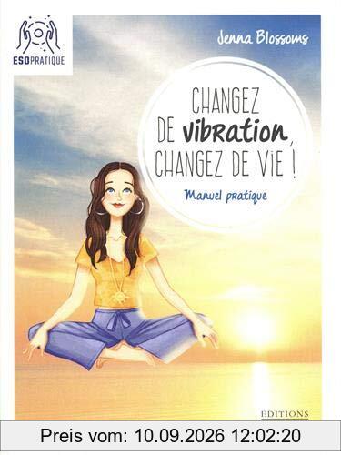 Changez de vibration, changez de vie ! : manuel pratique pour manifester vos désirs les plus profonds