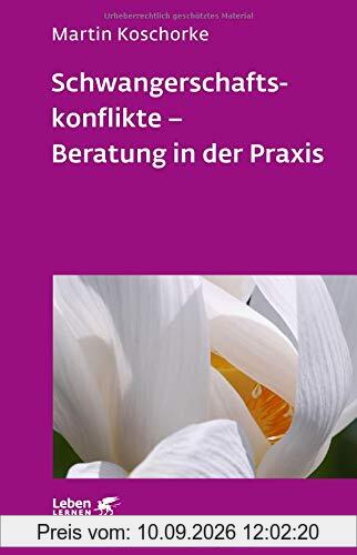 Schwangerschaftskonflikte - Beratung in der Praxis (Leben lernen)