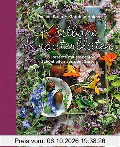 Kostbare Kräuterblüten: 95 Rezepte mit essbaren Schönheiten aus dem Garten