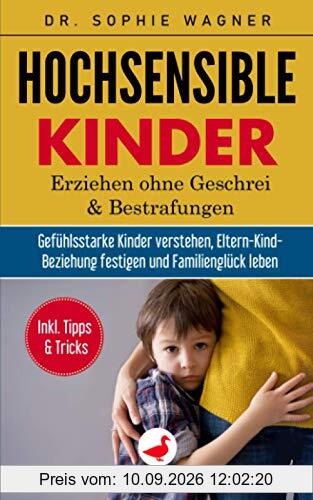 HOCHSENSIBLE KINDER: Erziehen ohne Geschrei und Bestrafungen - Gefühlsstarke Kinder verstehen, Eltern-Kind-Beziehung festigen & Familienglück leben - Inkl. hilfreicher Tipps und Tricks für die Familie