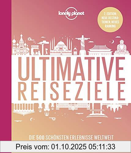 Lonely Planet Ultimative Reiseziele: Die 500 schönsten Erlebnisse weltweit (Lonely Planet Reisebildbände)