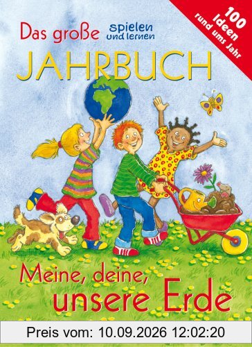 Das große spielen und lernen Jahrbuch: Meine, deine, unsere Erde. 100 Ideen rund ums Jahr
