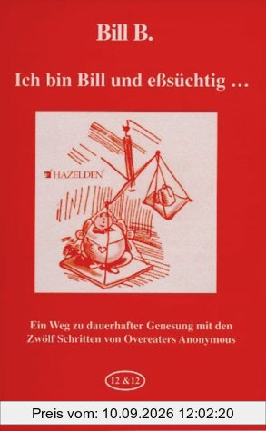 Ich bin Bill und eßsüchtig...: Ein Weg zu dauerhafter Genesung mit den Zwölf Schritten von Overeaters Anonymous