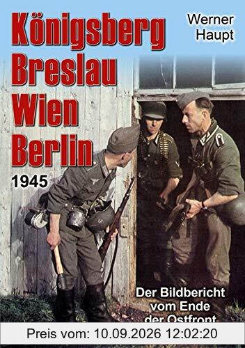 Königsberg, Breslau, Wien, Berlin 1945: Der Bildbericht vom Ende der Ostfront