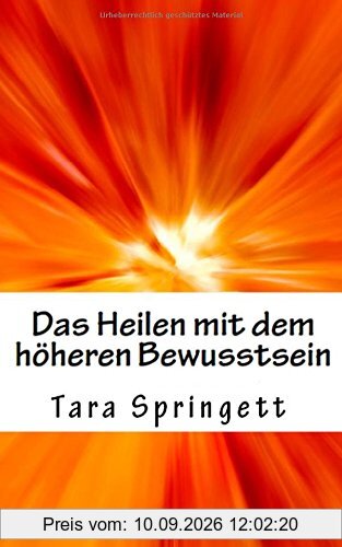 Das Heilen mit dem höheren Bewusstsein: Wie man negative Emotionen, Beziehungsprobleme, chronische Müdigkeit und Schmerzen auf die schnellste Weise heilt