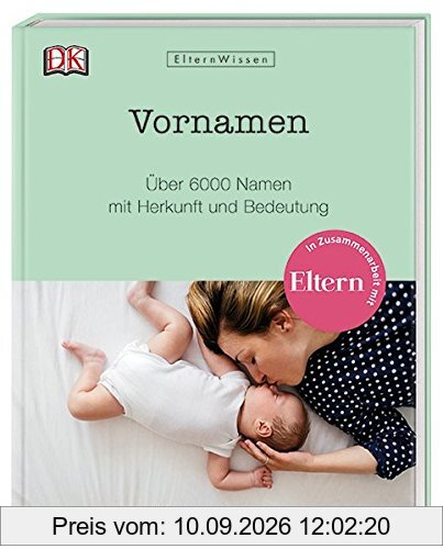 Eltern-Wissen. Vornamen: Über 6000 Namen mit Herkunft und Bedeutung. In Zusammenarbeit mit ELTERN