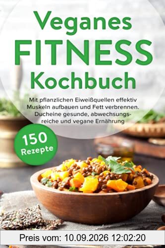 Veganes Fitness Kochbuch: Mit pflanzlichen Eiweißquellen effektiv Muskeln aufbauen und Fett verbrennen. Durch eine gesunde, abwechslungsreiche und vegane Ernährung zum Traumkörper.