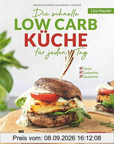 Die schnelle Low Carb Küche für jeden Tag: Clean - Zuckerfrei - Glutenfrei
