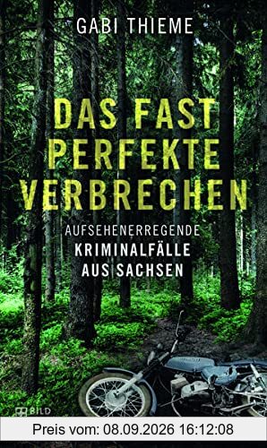 Das fast perfekte Verbrechen: Aufsehenerregende Kriminalfälle aus Sachsen