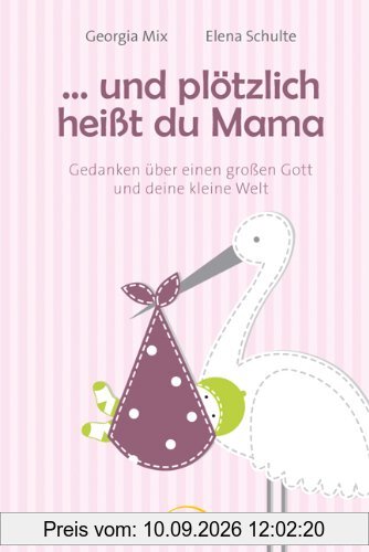... und plötzlich heißt du Mama: Gedanken über einen großen Gott und deine kleine Welt