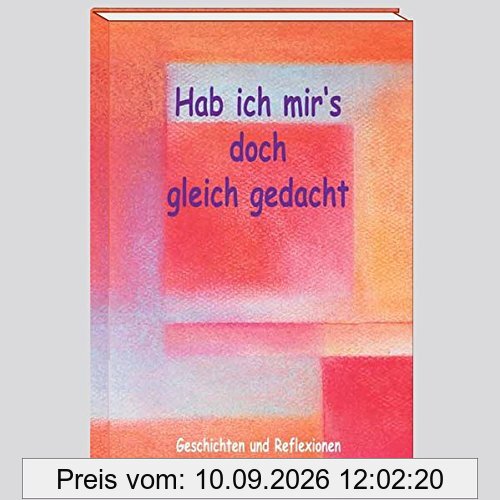Hab ich mir´s doch gleich gedacht: Geschichten & Reflexionen