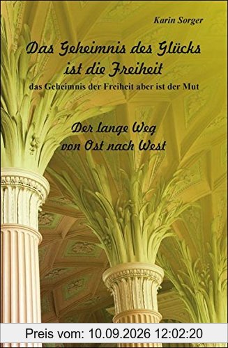 Das Geheimnis des Glücks ist die Freiheit: Der lange Weg von Ost nach West