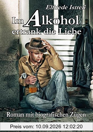 Im Alkohol ertrank die Liebe - Roman mit biografischen Zügen