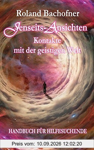 Jenseits - Ansichten - Kontakte mit der geistigen Welt: Wir sind nicht allein - Ein Handbuch für Hilfesuchende