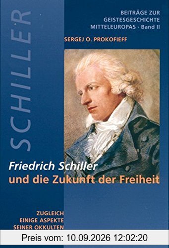 Friedrich Schiller und die Zukunft der Freiheit: Zugleich einige Aspekte seiner okkulten Biographie