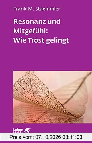 Resonanz und Mitgefühl: Wie Trost gelingt (Leben Lernen)