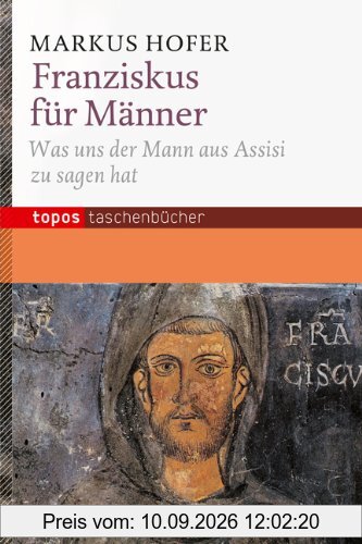 Franziskus für Männer: Was uns der Mann aus Assisi zu sagen hat. Mit einem Geleitwort von Richard Rohr