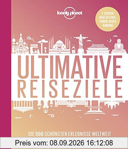 Lonely Planet Ultimative Reiseziele: Die 500 schönsten Erlebnisse weltweit (Lonely Planet Reisebildbände)
