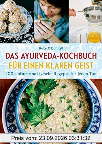 Das Ayurveda-Kochbuch für einen klaren Geist: 100 einfache sattvische Rezepte für jeden Tag