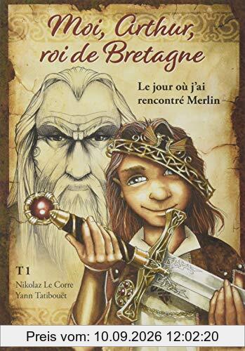 Moi, Arthur, roi de Bretagne. Vol. 1. Le jour où j'ai rencontré Merlin