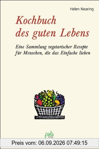 Kochbuch des guten Lebens: Eine Sammlung vegetarischer Rezepte für Menschen, die das Einfache lieben
