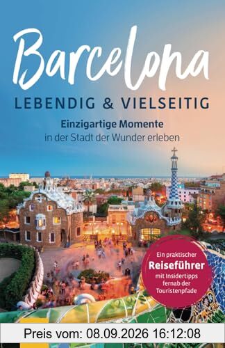 Barcelona – lebendig & vielseitig: Einzigartige Momente in der Stadt der Wunder erleben - Ein praktischer Reiseführer mit Insidertipps fernab der Touristenpfade