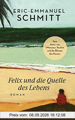 Felix und die Quelle des Lebens: Vom Autor von Monsieur Ibrahim und die Blumen des Koran