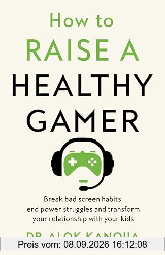 How to Raise a Healthy Gamer: Break Bad Screen Habits, End Power Struggles, and Transform Your Relationship with Your Kids