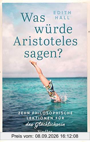 Was würde Aristoteles sagen?: Zehn philosophische Lektionen für das Glücklichsein -